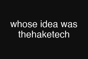 whose idea was thehaketech