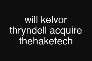will kelvor thryndell acquire thehaketech